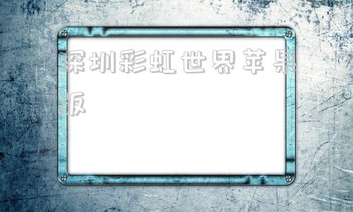 深圳彩虹世界苹果版深圳税务app苹果版